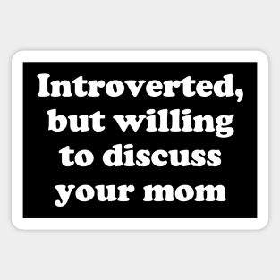 introverted, but willing to discuss your mom Magnet